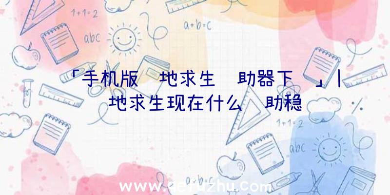 「手机版绝地求生辅助器下载」|绝地求生现在什么辅助稳